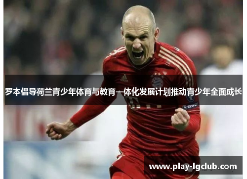 罗本倡导荷兰青少年体育与教育一体化发展计划推动青少年全面成长
