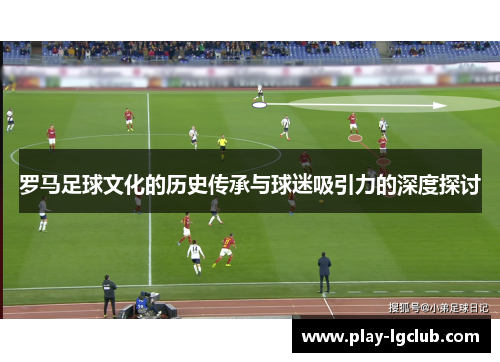罗马足球文化的历史传承与球迷吸引力的深度探讨