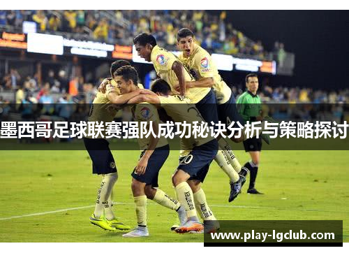 墨西哥足球联赛强队成功秘诀分析与策略探讨