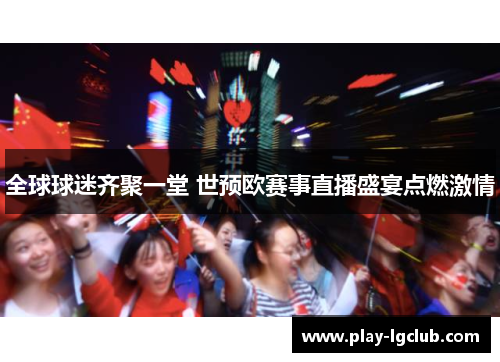 全球球迷齐聚一堂 世预欧赛事直播盛宴点燃激情