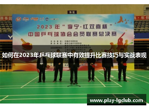 如何在2023年乒乓球联赛中有效提升比赛技巧与实战表现