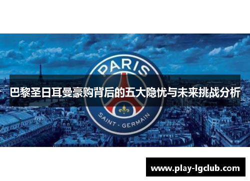 巴黎圣日耳曼豪购背后的五大隐忧与未来挑战分析