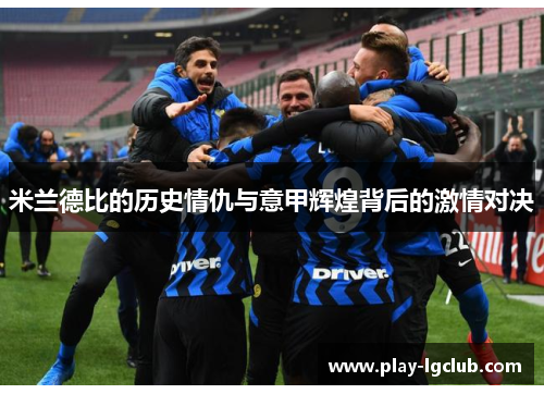 米兰德比的历史情仇与意甲辉煌背后的激情对决