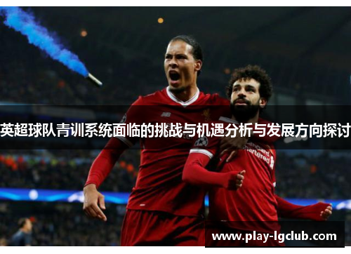 英超球队青训系统面临的挑战与机遇分析与发展方向探讨