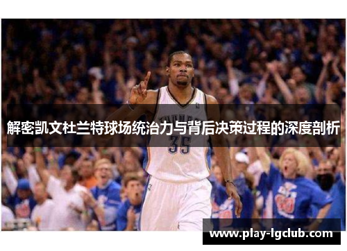 解密凯文杜兰特球场统治力与背后决策过程的深度剖析