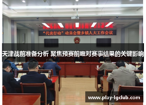 天津战前准备分析 聚焦预赛前瞻对赛事结果的关键影响