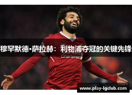 穆罕默德·萨拉赫：利物浦夺冠的关键先锋