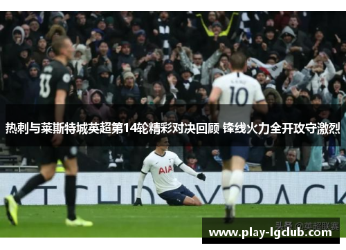 热刺与莱斯特城英超第14轮精彩对决回顾 锋线火力全开攻守激烈