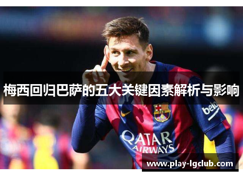 梅西回归巴萨的五大关键因素解析与影响