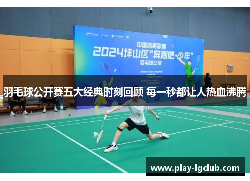 羽毛球公开赛五大经典时刻回顾 每一秒都让人热血沸腾