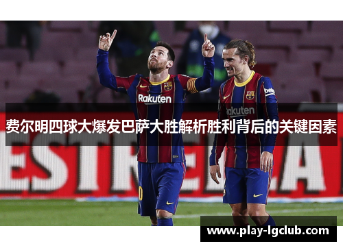 费尔明四球大爆发巴萨大胜解析胜利背后的关键因素