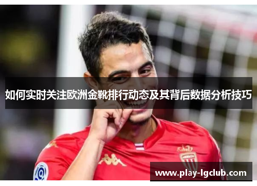 如何实时关注欧洲金靴排行动态及其背后数据分析技巧