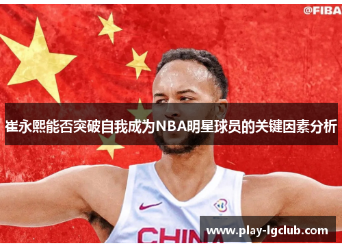 崔永熙能否突破自我成为NBA明星球员的关键因素分析