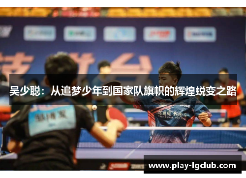 吴少聪：从追梦少年到国家队旗帜的辉煌蜕变之路