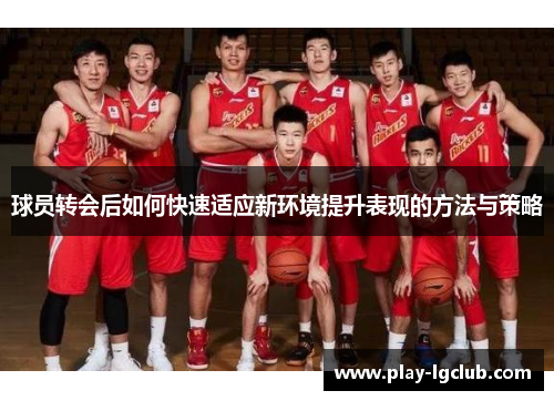 球员转会后如何快速适应新环境提升表现的方法与策略 球员转会后如何快速适应新环境提升表现的方法与策略