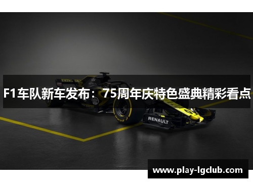 F1车队新车发布：75周年庆特色盛典精彩看点