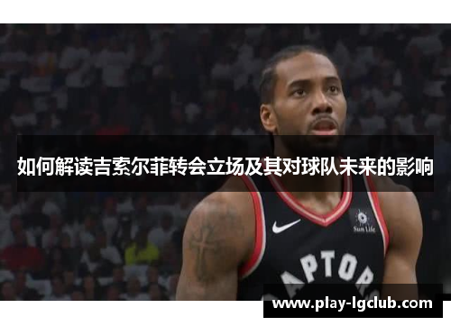 如何解读吉索尔菲转会立场及其对球队未来的影响