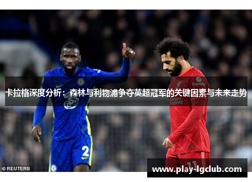 卡拉格深度分析：森林与利物浦争夺英超冠军的关键因素与未来走势