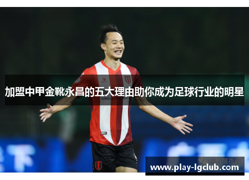 加盟中甲金靴永昌的五大理由助你成为足球行业的明星