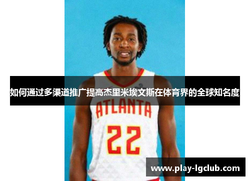 如何通过多渠道推广提高杰里米埃文斯在体育界的全球知名度