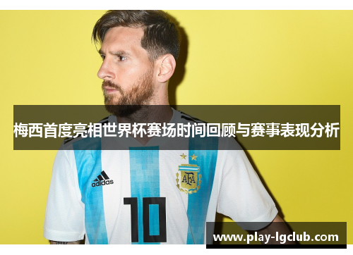 梅西首度亮相世界杯赛场时间回顾与赛事表现分析