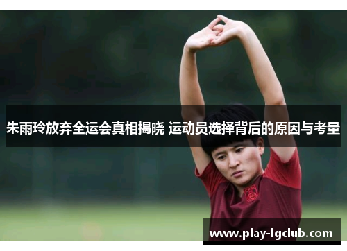 朱雨玲放弃全运会真相揭晓 运动员选择背后的原因与考量