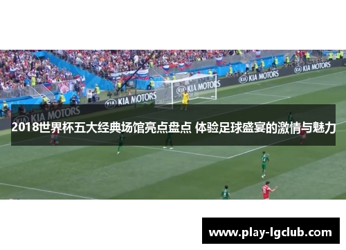 2018世界杯五大经典场馆亮点盘点 体验足球盛宴的激情与魅力