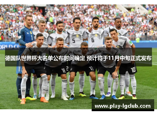 德国队世界杯大名单公布时间确定 预计将于11月中旬正式发布