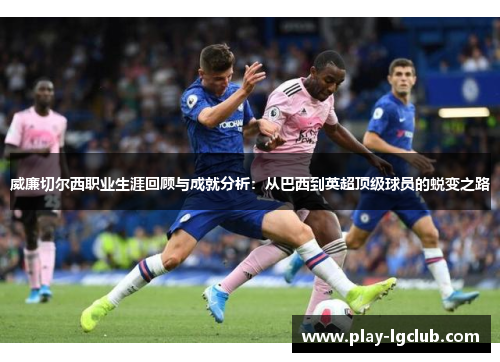 威廉切尔西职业生涯回顾与成就分析：从巴西到英超顶级球员的蜕变之路