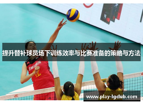 提升替补球员场下训练效率与比赛准备的策略与方法