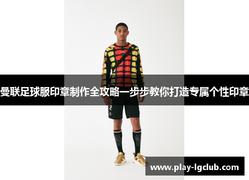 曼联足球服印章制作全攻略一步步教你打造专属个性印章