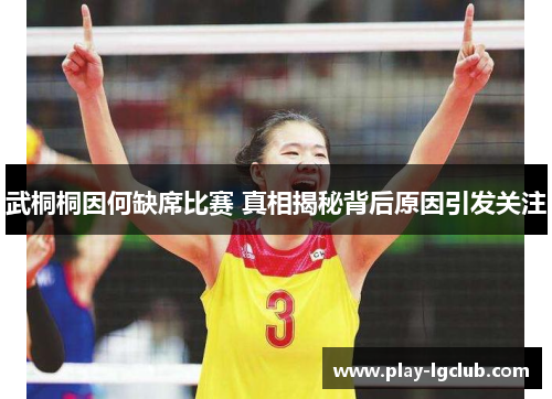 武桐桐因何缺席比赛 真相揭秘背后原因引发关注