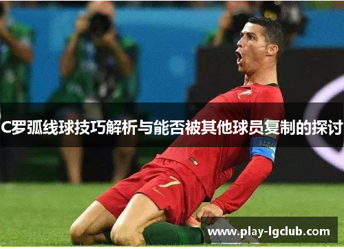 C罗弧线球技巧解析与能否被其他球员复制的探讨