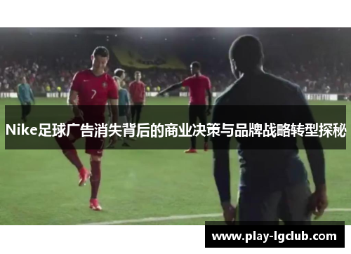 Nike足球广告消失背后的商业决策与品牌战略转型探秘