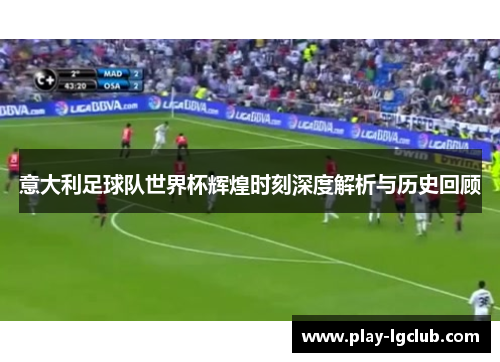 意大利足球队世界杯辉煌时刻深度解析与历史回顾