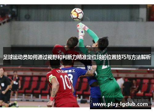 足球运动员如何通过视野和判断力精准定位球的位置技巧与方法解析