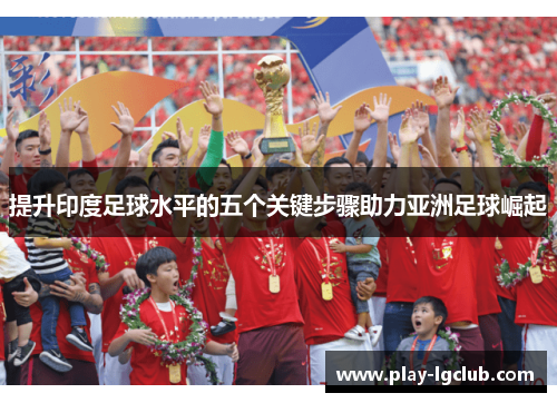 提升印度足球水平的五个关键步骤助力亚洲足球崛起