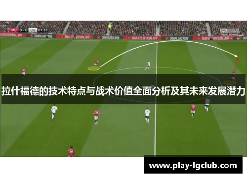 拉什福德的技术特点与战术价值全面分析及其未来发展潜力
