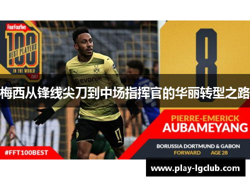 梅西从锋线尖刀到中场指挥官的华丽转型之路