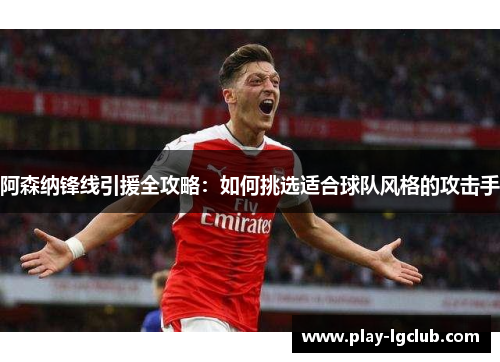 阿森纳锋线引援全攻略：如何挑选适合球队风格的攻击手