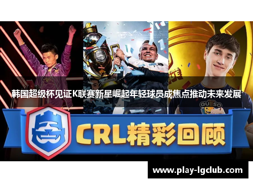 韩国超级杯见证K联赛新星崛起年轻球员成焦点推动未来发展