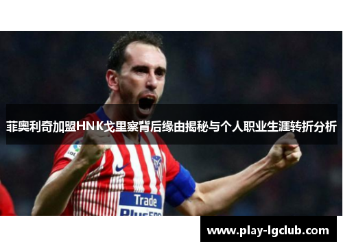 菲奥利奇加盟HNK戈里察背后缘由揭秘与个人职业生涯转折分析