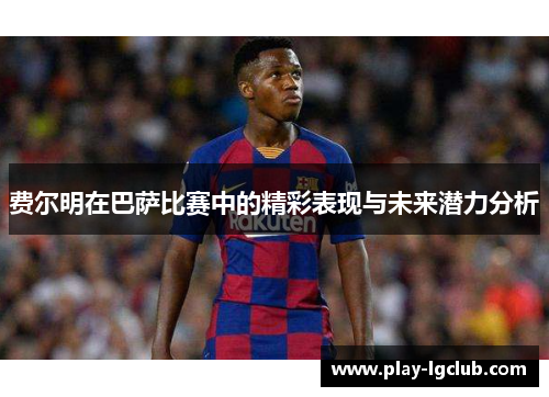 费尔明在巴萨比赛中的精彩表现与未来潜力分析