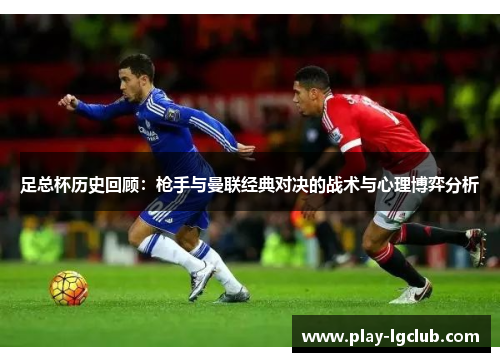 足总杯历史回顾:枪手与曼联经典对决的战术与心理博弈分析 足总杯历史回顾:枪手与曼联经典对决的战术与心理博弈分析