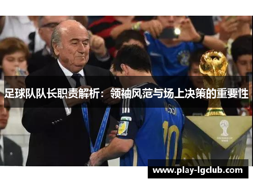 足球队队长职责解析:领袖风范与场上决策的重要性 足球队队长职责解析:领袖风范与场上决策的重要性