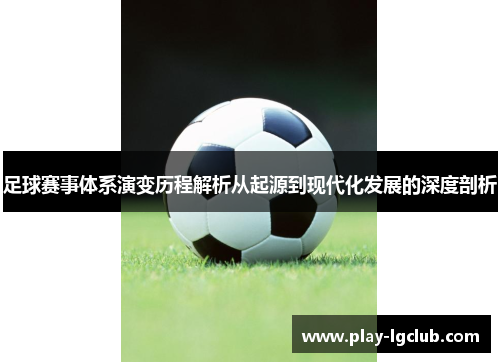 足球赛事体系演变历程解析从起源到现代化发展的深度剖析 足球赛事体系演变历程解析从起源到现代化发展的深度剖析