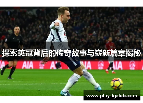 探索英冠背后的传奇故事与崭新篇章揭秘 探索英冠背后的传奇故事与崭新篇章揭秘