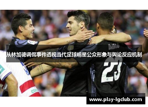 从林加德调侃事件透视当代足球明星公众形象与舆论反应机制