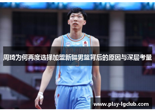 周琦为何再度选择加盟新疆男篮背后的原因与深层考量 周琦为何再度选择加盟新疆男篮背后的原因与深层考量