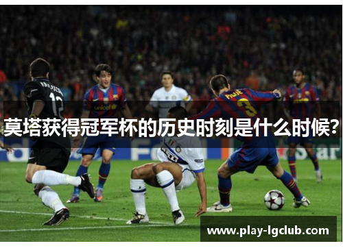 莫塔获得冠军杯的历史时刻是什么时候? 莫塔获得冠军杯的历史时刻是什么时候?
